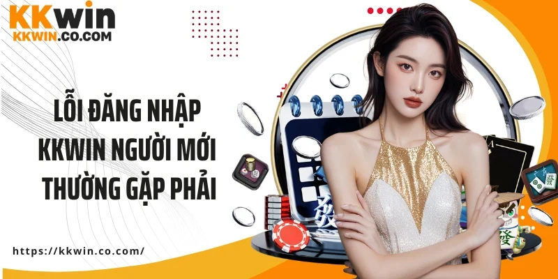 Lỗi đăng nhập KKWIN người mới thường gặp phải